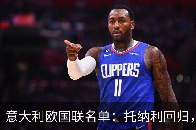 意大利欧国联名单：托纳利回归，卡拉菲奥里在列